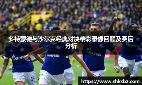 多特蒙德与沙尔克经典对决精彩录像回顾及赛后分析
