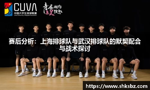 赛后分析：上海排球队与武汉排球队的默契配合与战术探讨