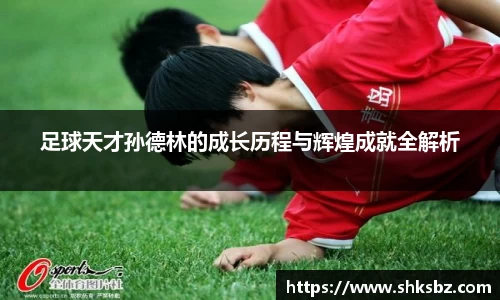 足球天才孙德林的成长历程与辉煌成就全解析