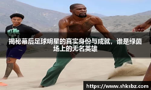 揭秘幕后足球明星的真实身份与成就，谁是绿茵场上的无名英雄